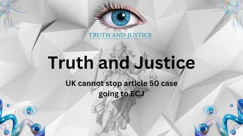 UK cannot stop article 50 case going to ECJ - Truth and Justice